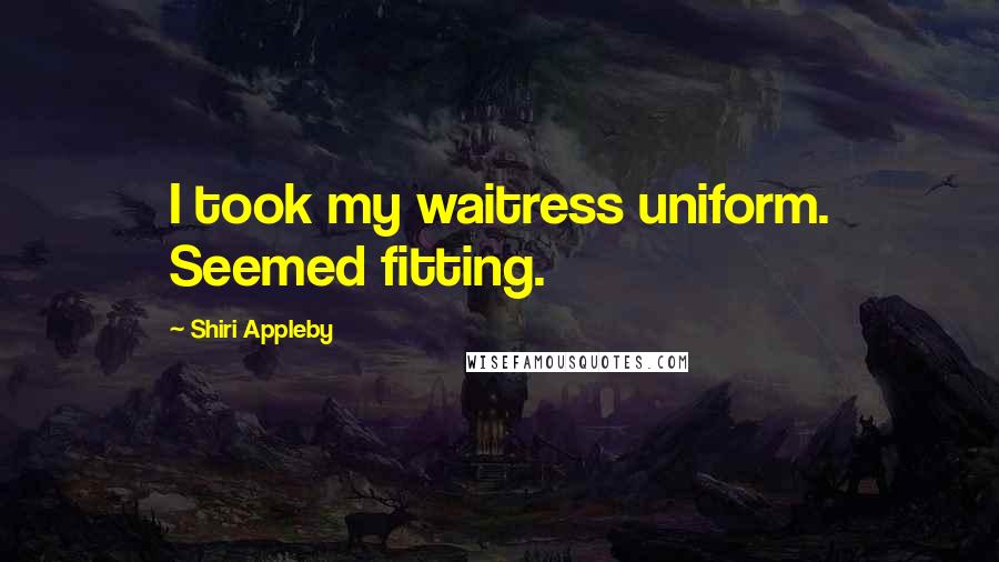 Shiri Appleby Quotes: I took my waitress uniform. Seemed fitting.