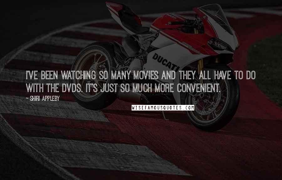 Shiri Appleby Quotes: I've been watching so many movies and they all have to do with the DVDs. It's just so much more convenient.