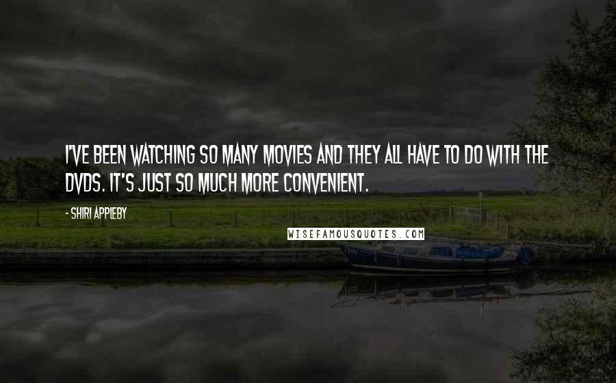 Shiri Appleby Quotes: I've been watching so many movies and they all have to do with the DVDs. It's just so much more convenient.