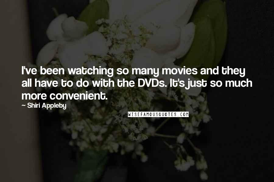 Shiri Appleby Quotes: I've been watching so many movies and they all have to do with the DVDs. It's just so much more convenient.