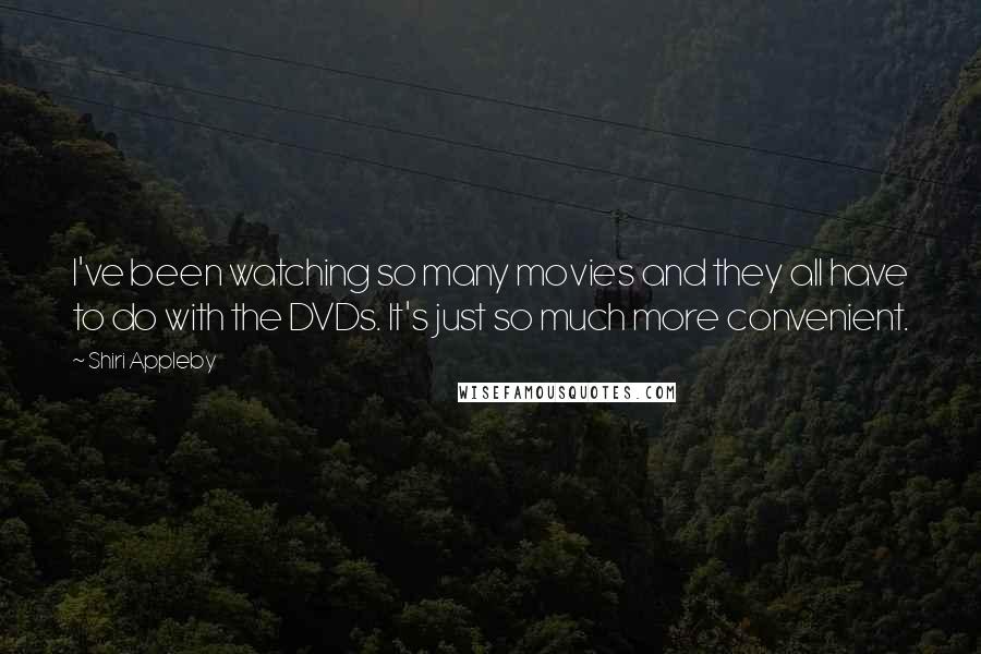 Shiri Appleby Quotes: I've been watching so many movies and they all have to do with the DVDs. It's just so much more convenient.
