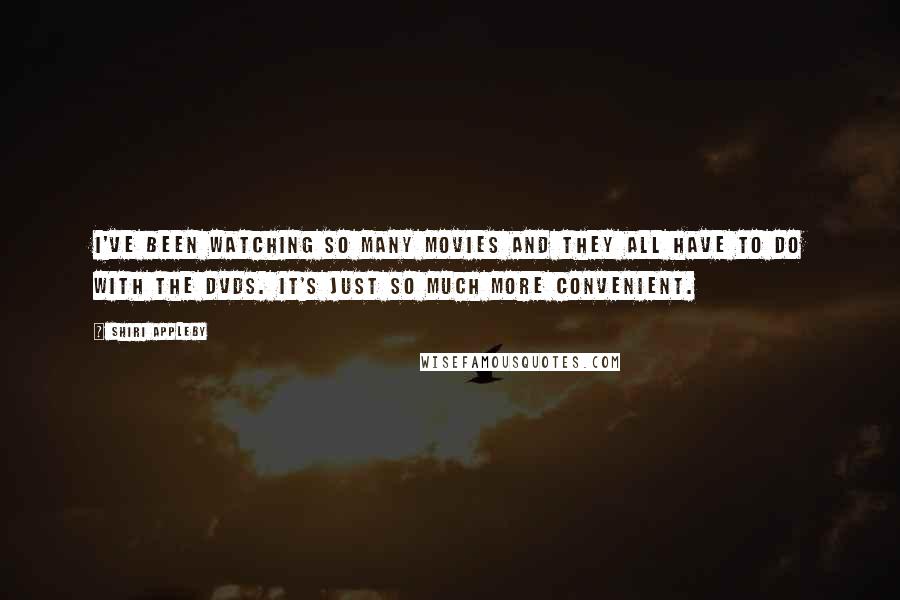 Shiri Appleby Quotes: I've been watching so many movies and they all have to do with the DVDs. It's just so much more convenient.