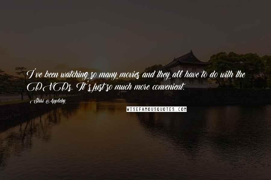 Shiri Appleby Quotes: I've been watching so many movies and they all have to do with the DVDs. It's just so much more convenient.