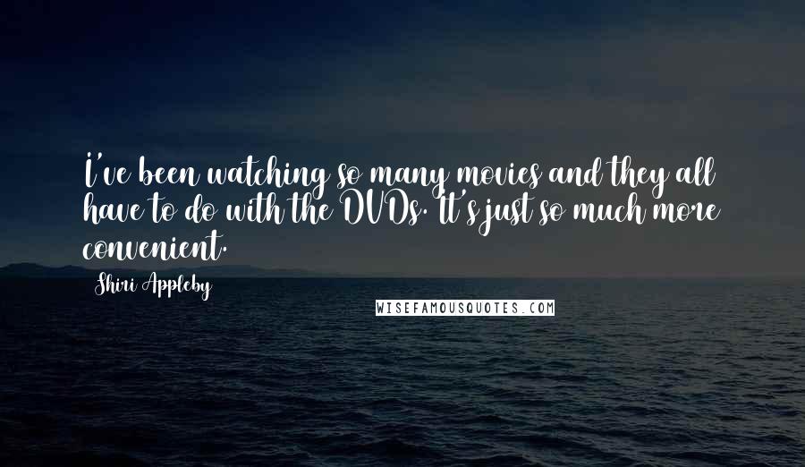 Shiri Appleby Quotes: I've been watching so many movies and they all have to do with the DVDs. It's just so much more convenient.