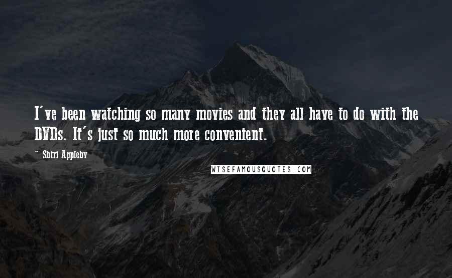 Shiri Appleby Quotes: I've been watching so many movies and they all have to do with the DVDs. It's just so much more convenient.