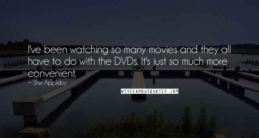 Shiri Appleby Quotes: I've been watching so many movies and they all have to do with the DVDs. It's just so much more convenient.