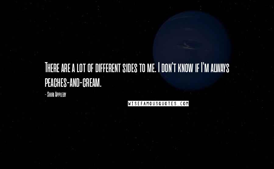 Shiri Appleby Quotes: There are a lot of different sides to me. I don't know if I'm always peaches-and-cream.