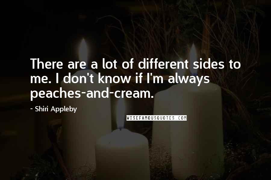 Shiri Appleby Quotes: There are a lot of different sides to me. I don't know if I'm always peaches-and-cream.