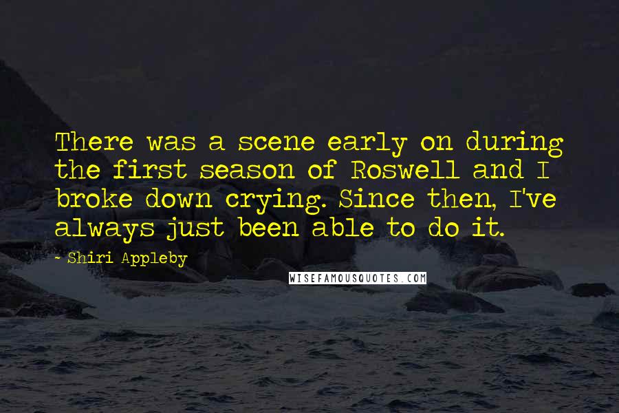 Shiri Appleby Quotes: There was a scene early on during the first season of Roswell and I broke down crying. Since then, I've always just been able to do it.