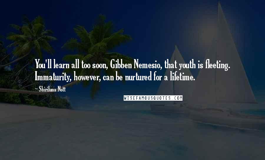 Shiriluna Nott Quotes: You'll learn all too soon, Gibben Nemesio, that youth is fleeting. Immaturity, however, can be nurtured for a lifetime.