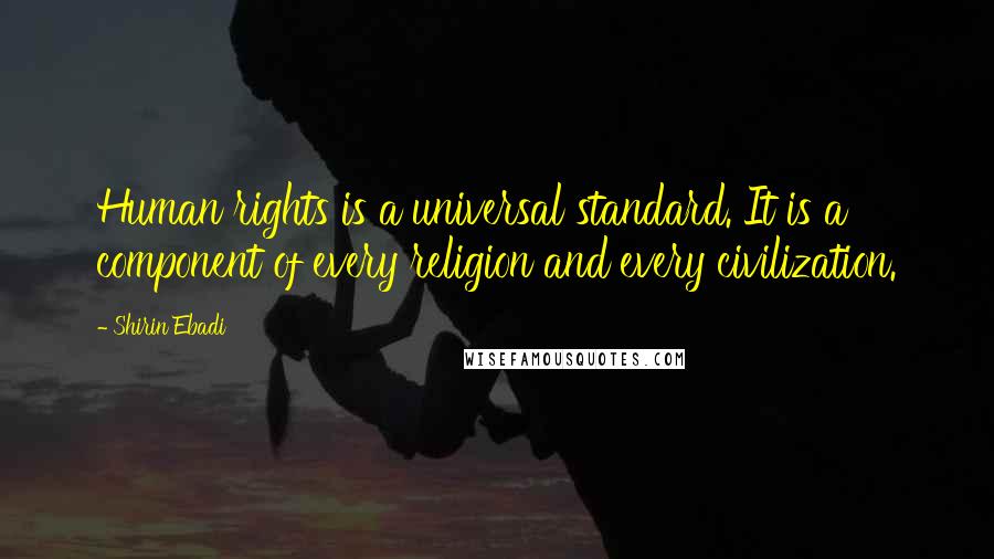 Shirin Ebadi Quotes: Human rights is a universal standard. It is a component of every religion and every civilization.