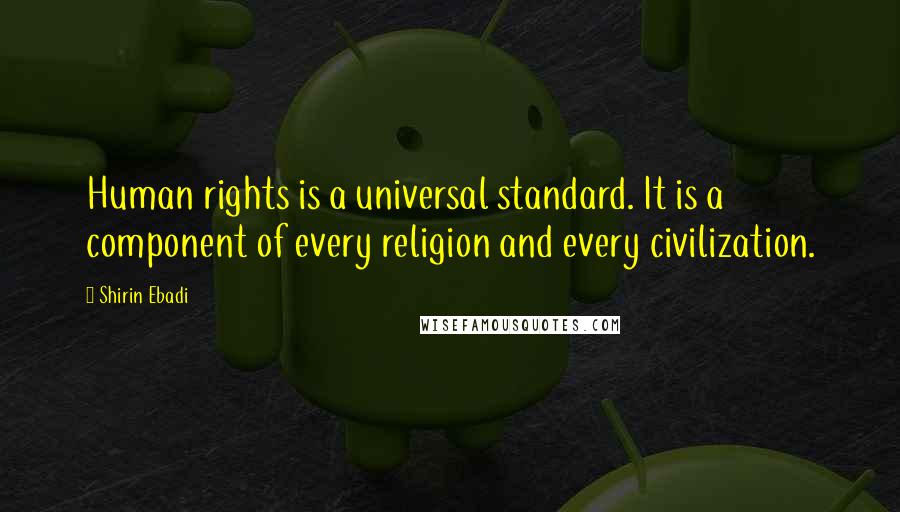 Shirin Ebadi Quotes: Human rights is a universal standard. It is a component of every religion and every civilization.