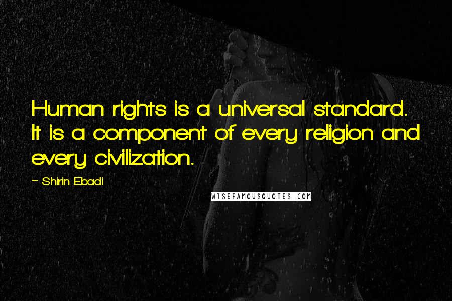 Shirin Ebadi Quotes: Human rights is a universal standard. It is a component of every religion and every civilization.