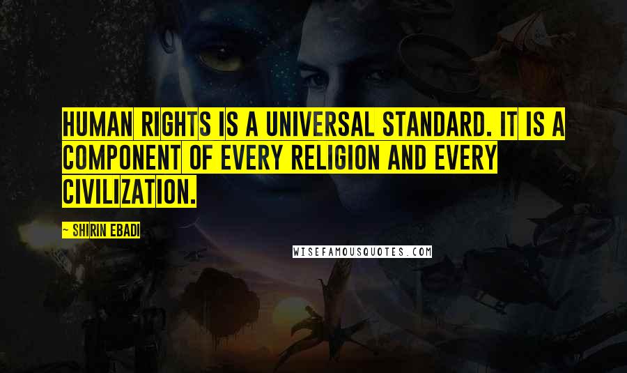 Shirin Ebadi Quotes: Human rights is a universal standard. It is a component of every religion and every civilization.