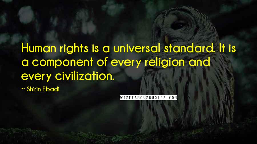 Shirin Ebadi Quotes: Human rights is a universal standard. It is a component of every religion and every civilization.