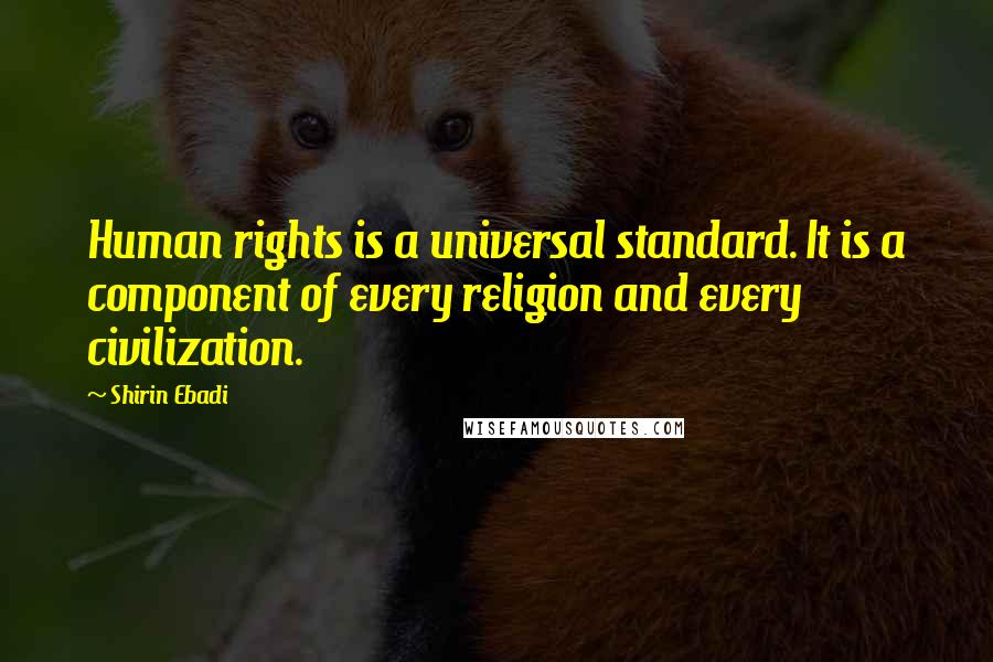 Shirin Ebadi Quotes: Human rights is a universal standard. It is a component of every religion and every civilization.