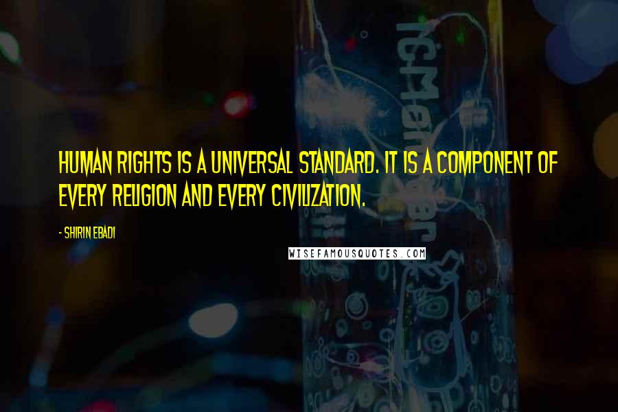 Shirin Ebadi Quotes: Human rights is a universal standard. It is a component of every religion and every civilization.