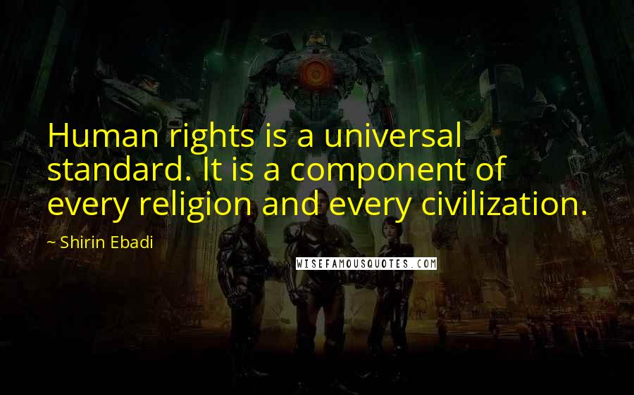 Shirin Ebadi Quotes: Human rights is a universal standard. It is a component of every religion and every civilization.