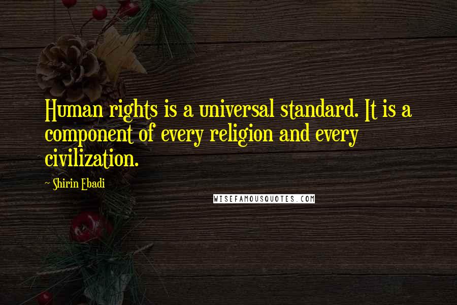 Shirin Ebadi Quotes: Human rights is a universal standard. It is a component of every religion and every civilization.