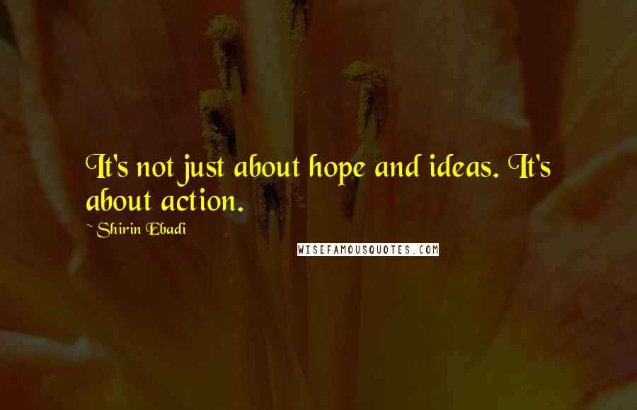 Shirin Ebadi Quotes: It's not just about hope and ideas. It's about action.