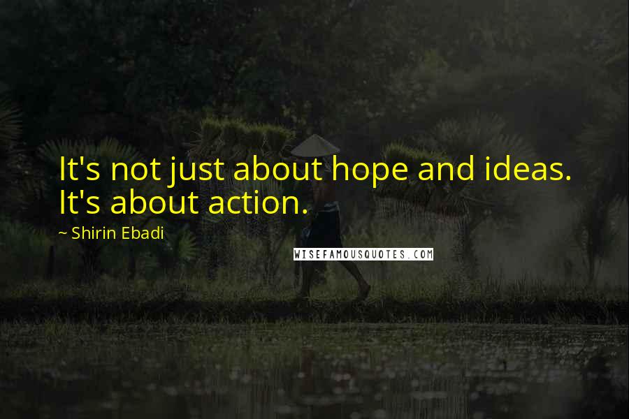 Shirin Ebadi Quotes: It's not just about hope and ideas. It's about action.