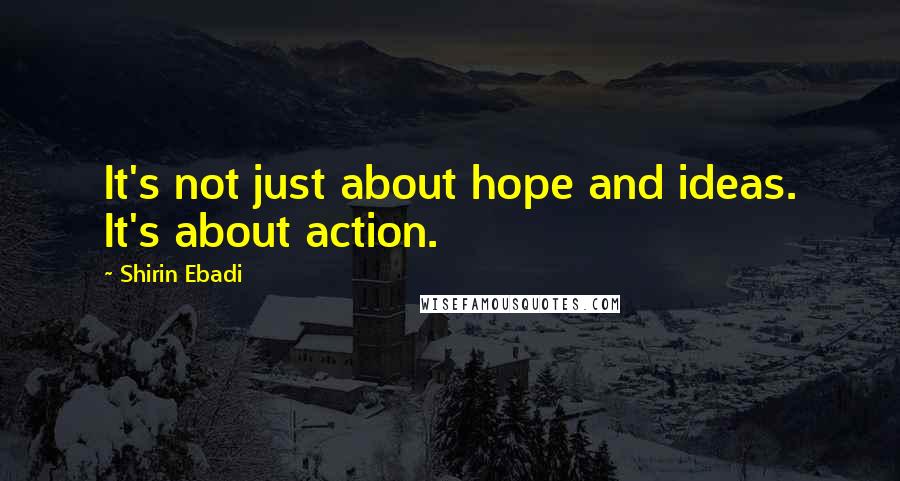 Shirin Ebadi Quotes: It's not just about hope and ideas. It's about action.