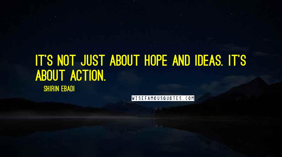 Shirin Ebadi Quotes: It's not just about hope and ideas. It's about action.