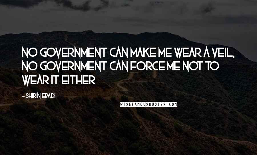 Shirin Ebadi Quotes: No government can make me wear a veil, no government can force me not to wear it either