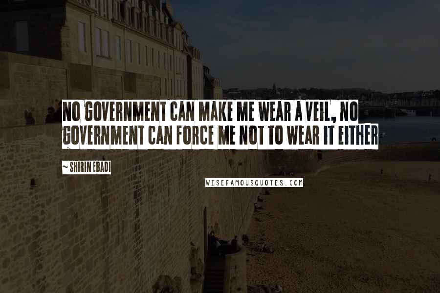 Shirin Ebadi Quotes: No government can make me wear a veil, no government can force me not to wear it either