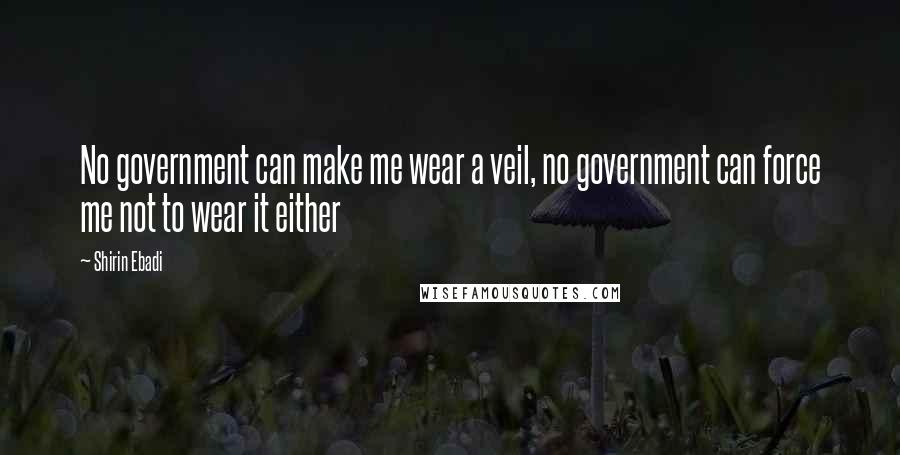 Shirin Ebadi Quotes: No government can make me wear a veil, no government can force me not to wear it either