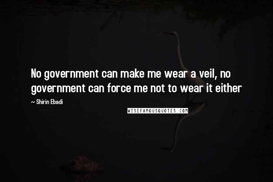 Shirin Ebadi Quotes: No government can make me wear a veil, no government can force me not to wear it either