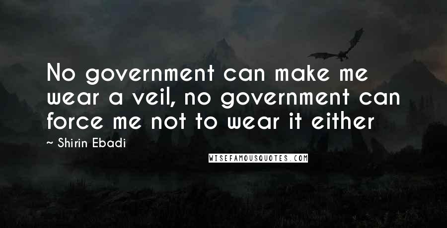 Shirin Ebadi Quotes: No government can make me wear a veil, no government can force me not to wear it either