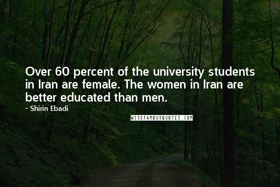 Shirin Ebadi Quotes: Over 60 percent of the university students in Iran are female. The women in Iran are better educated than men.