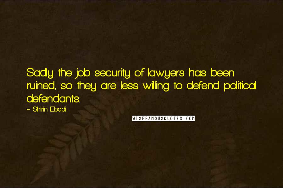 Shirin Ebadi Quotes: Sadly the job security of lawyers has been ruined, so they are less willing to defend political defendants.