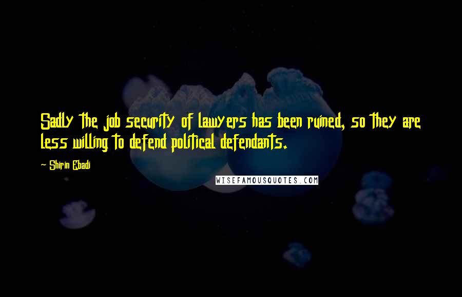 Shirin Ebadi Quotes: Sadly the job security of lawyers has been ruined, so they are less willing to defend political defendants.