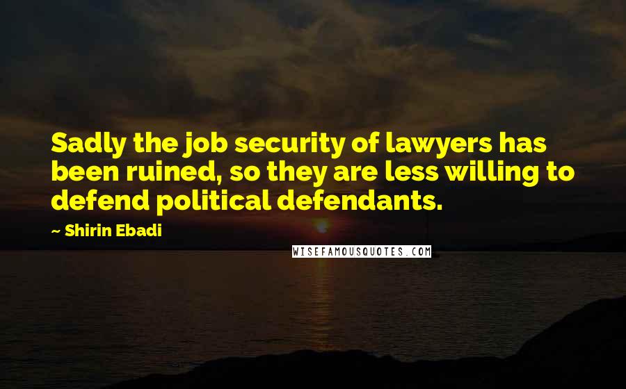 Shirin Ebadi Quotes: Sadly the job security of lawyers has been ruined, so they are less willing to defend political defendants.