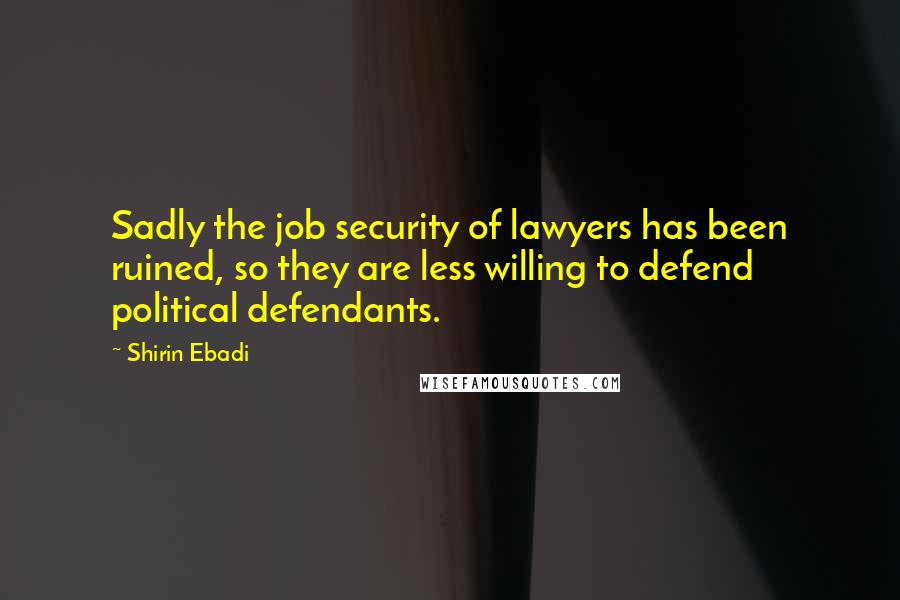 Shirin Ebadi Quotes: Sadly the job security of lawyers has been ruined, so they are less willing to defend political defendants.