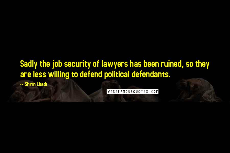 Shirin Ebadi Quotes: Sadly the job security of lawyers has been ruined, so they are less willing to defend political defendants.