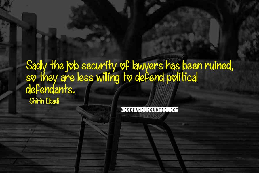 Shirin Ebadi Quotes: Sadly the job security of lawyers has been ruined, so they are less willing to defend political defendants.