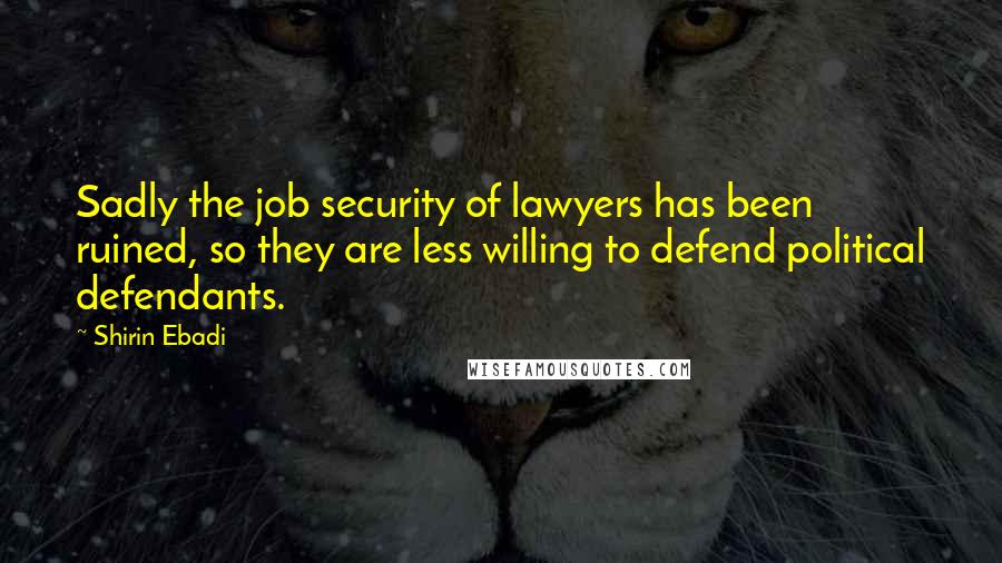 Shirin Ebadi Quotes: Sadly the job security of lawyers has been ruined, so they are less willing to defend political defendants.