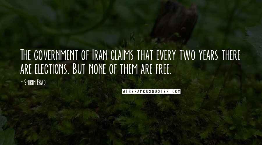 Shirin Ebadi Quotes: The government of Iran claims that every two years there are elections. But none of them are free.