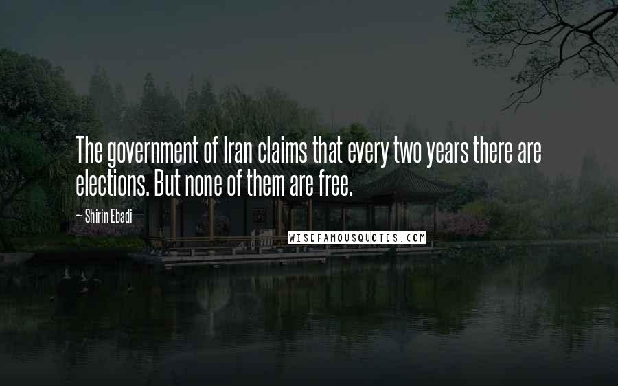 Shirin Ebadi Quotes: The government of Iran claims that every two years there are elections. But none of them are free.