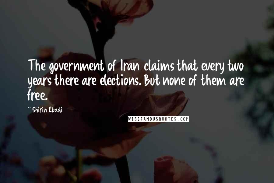 Shirin Ebadi Quotes: The government of Iran claims that every two years there are elections. But none of them are free.