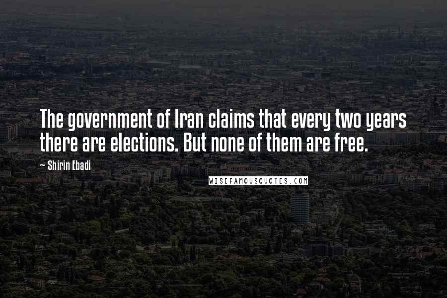 Shirin Ebadi Quotes: The government of Iran claims that every two years there are elections. But none of them are free.