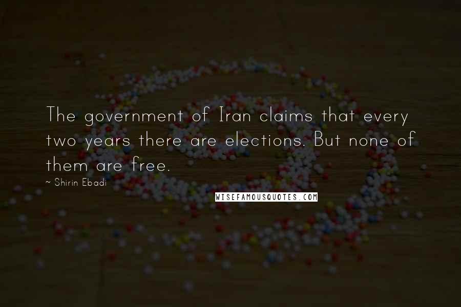Shirin Ebadi Quotes: The government of Iran claims that every two years there are elections. But none of them are free.