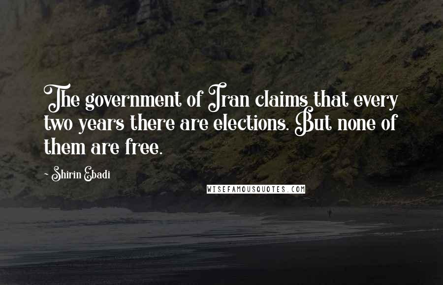 Shirin Ebadi Quotes: The government of Iran claims that every two years there are elections. But none of them are free.
