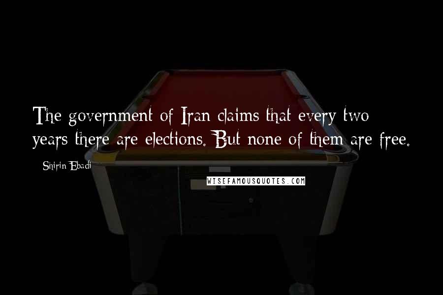 Shirin Ebadi Quotes: The government of Iran claims that every two years there are elections. But none of them are free.
