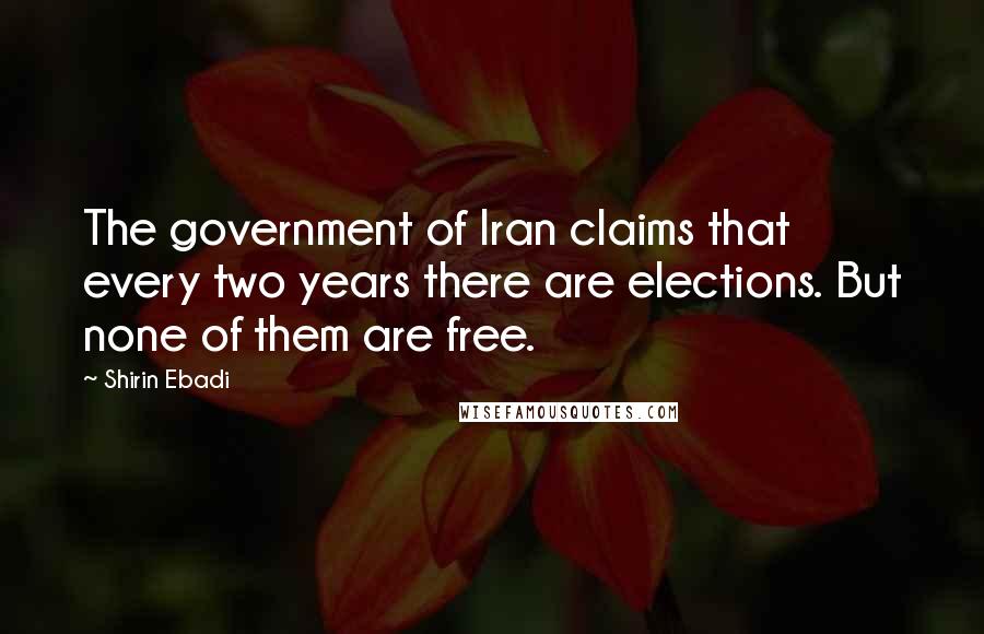 Shirin Ebadi Quotes: The government of Iran claims that every two years there are elections. But none of them are free.