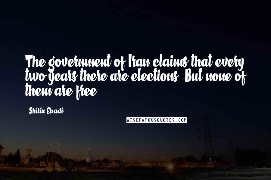 Shirin Ebadi Quotes: The government of Iran claims that every two years there are elections. But none of them are free.