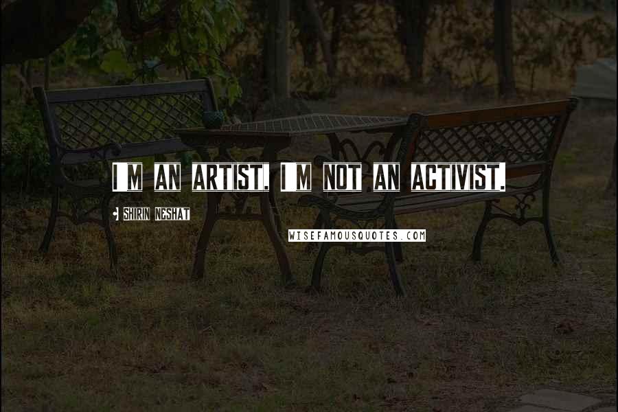 Shirin Neshat Quotes: I'm an artist, I'm not an activist.